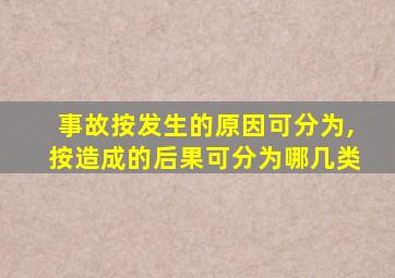 事故按发生的原因可分为,按造成的后果可分为哪几类