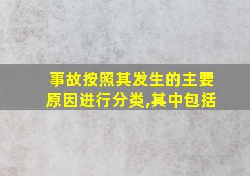 事故按照其发生的主要原因进行分类,其中包括