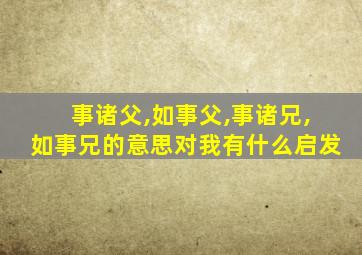 事诸父,如事父,事诸兄,如事兄的意思对我有什么启发