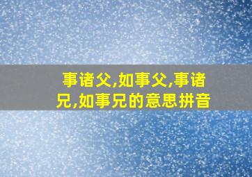 事诸父,如事父,事诸兄,如事兄的意思拼音