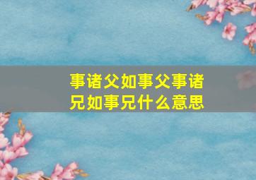 事诸父如事父事诸兄如事兄什么意思