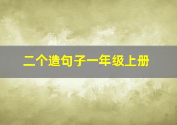 二个造句子一年级上册