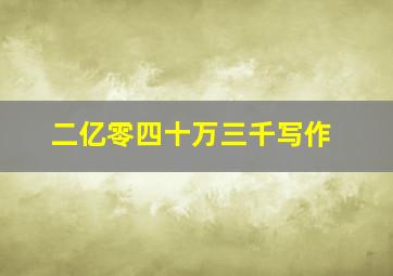 二亿零四十万三千写作