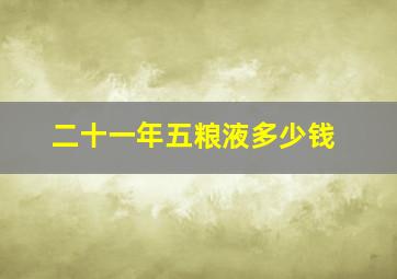 二十一年五粮液多少钱