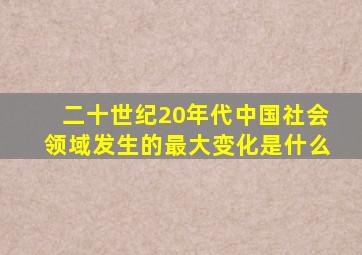 二十世纪20年代中国社会领域发生的最大变化是什么