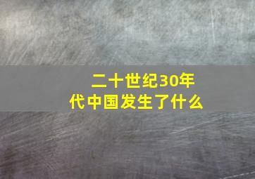 二十世纪30年代中国发生了什么