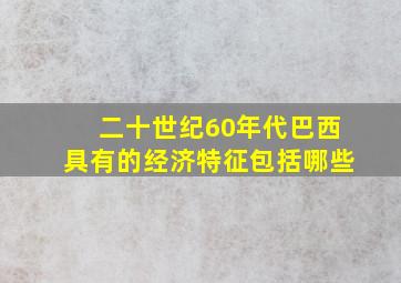 二十世纪60年代巴西具有的经济特征包括哪些