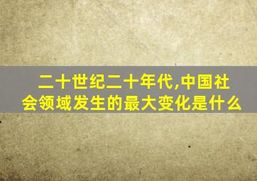 二十世纪二十年代,中国社会领域发生的最大变化是什么