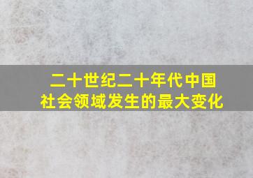 二十世纪二十年代中国社会领域发生的最大变化