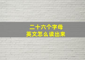 二十六个字母英文怎么读出来