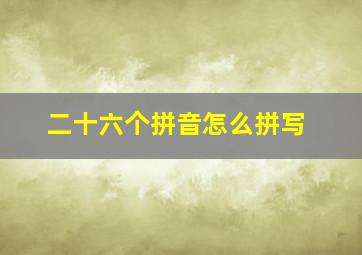 二十六个拼音怎么拼写