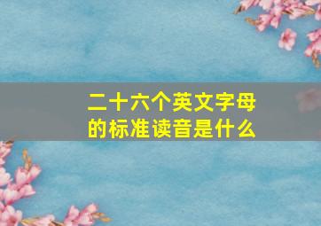 二十六个英文字母的标准读音是什么