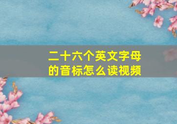 二十六个英文字母的音标怎么读视频