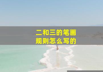 二和三的笔画规则怎么写的