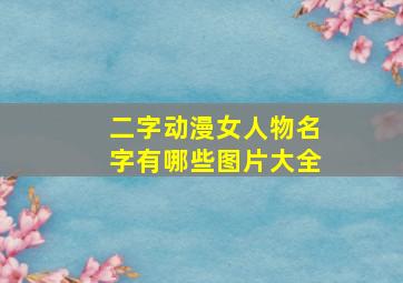 二字动漫女人物名字有哪些图片大全