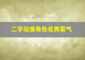 二字动漫角色名男霸气