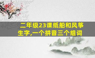 二年级23课纸船和风筝生字,一个拼音三个组词