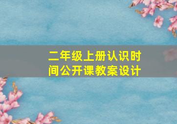 二年级上册认识时间公开课教案设计