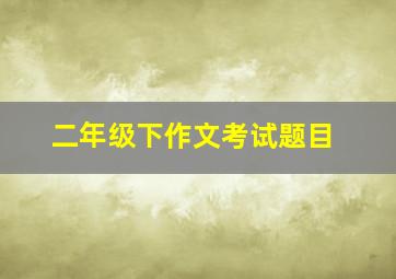 二年级下作文考试题目