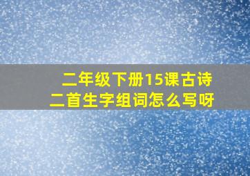 二年级下册15课古诗二首生字组词怎么写呀