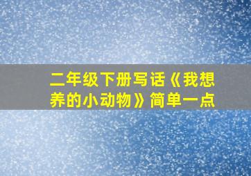 二年级下册写话《我想养的小动物》简单一点