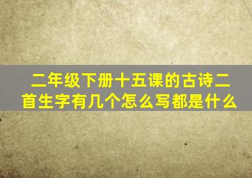 二年级下册十五课的古诗二首生字有几个怎么写都是什么