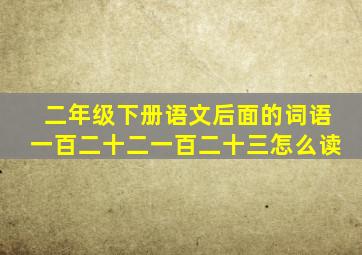 二年级下册语文后面的词语一百二十二一百二十三怎么读