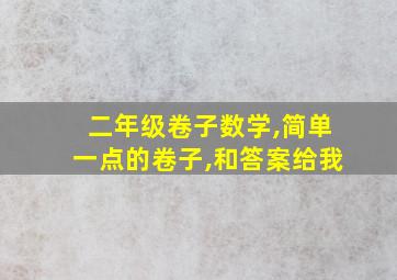 二年级卷子数学,简单一点的卷子,和答案给我