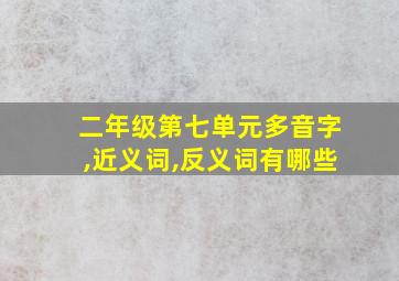 二年级第七单元多音字,近义词,反义词有哪些