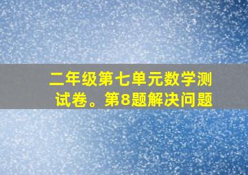 二年级第七单元数学测试卷。第8题解决问题