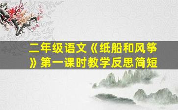 二年级语文《纸船和风筝》第一课时教学反思简短