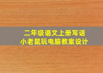 二年级语文上册写话小老鼠玩电脑教案设计