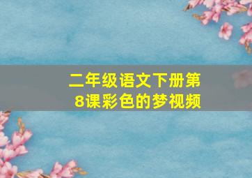 二年级语文下册第8课彩色的梦视频