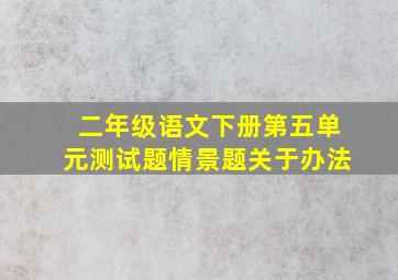 二年级语文下册第五单元测试题情景题关于办法