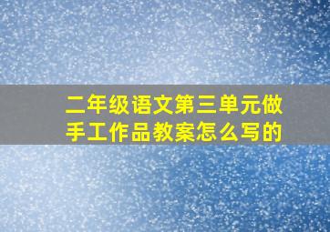 二年级语文第三单元做手工作品教案怎么写的