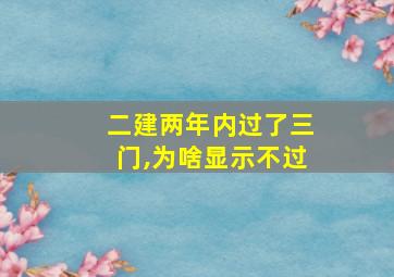 二建两年内过了三门,为啥显示不过