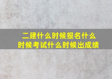 二建什么时候报名什么时候考试什么时候出成绩