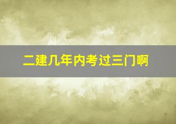 二建几年内考过三门啊