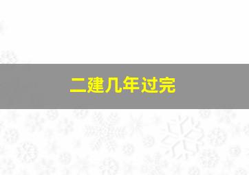 二建几年过完