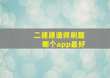 二建建造师刷题哪个app最好