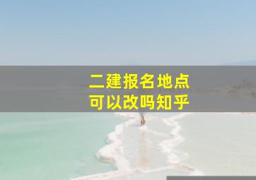 二建报名地点可以改吗知乎