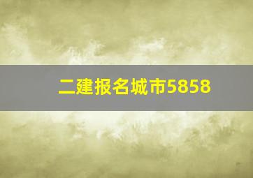 二建报名城市5858