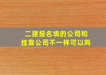 二建报名填的公司和挂靠公司不一样可以吗