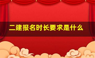 二建报名时长要求是什么