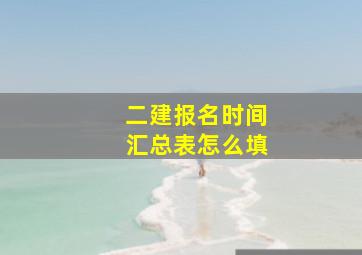 二建报名时间汇总表怎么填