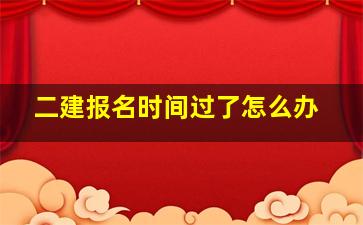 二建报名时间过了怎么办