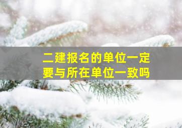 二建报名的单位一定要与所在单位一致吗