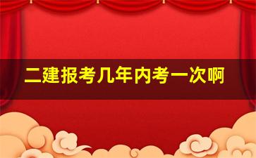 二建报考几年内考一次啊