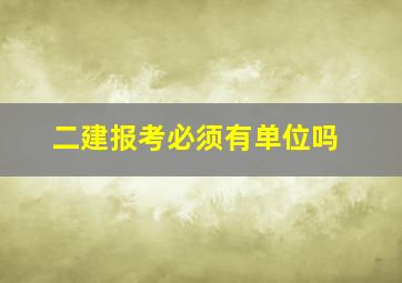 二建报考必须有单位吗