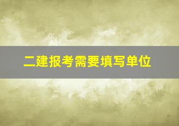 二建报考需要填写单位